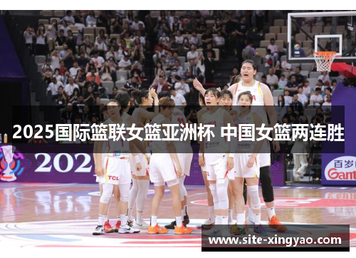 2025国际篮联女篮亚洲杯 中国女篮两连胜